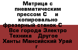 Матрица с пневматическим прессом С640 и копировально-фрезерный станок С640 - Все города Электро-Техника » Другое   . Ханты-Мансийский,Урай г.